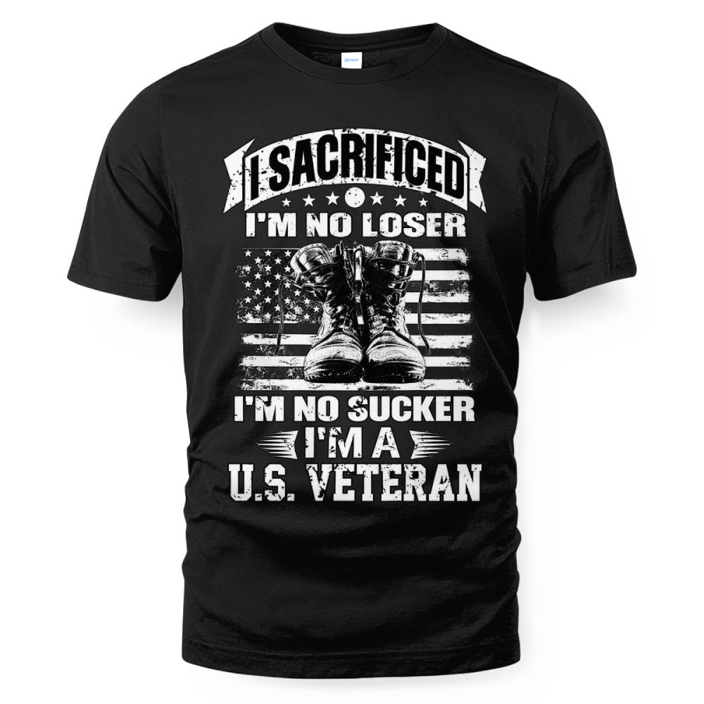 I Sacrificed I'm No Loser I'm No Sucker I'm A US Veteran T-Shirt