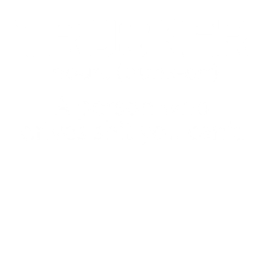 Trucker - a person who drives shit you can't 6