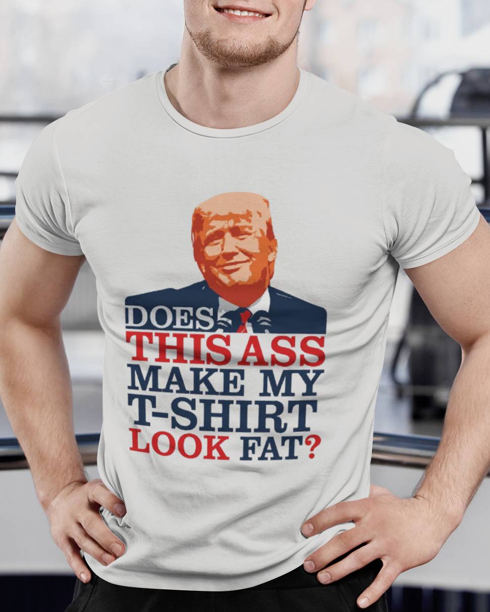 DOES THIS ASS MAKE MY T-SHIRT LOOK FAT? 5