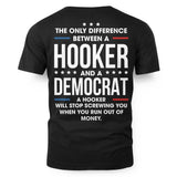 THE ONLY DIFFERENCE BETWEEN A HOOKER *** AND A**** DEMOCRAT A HOOKER WILL STOP SCREWING YOU WHEN YOU RUN OUT OF MONEY.