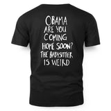 OBAMA ARE YOU COMING HOME SOON? THE BABYSITTER IS WEIRD - FREE SHIP