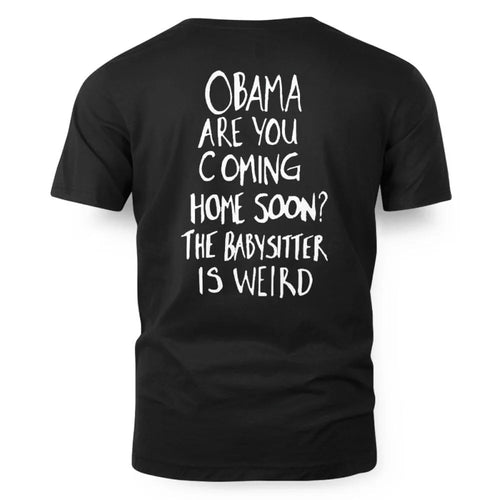 OBAMA ARE YOU COMING HOME SOON? THE BABYSITTER IS WEIRD - FREE SHIP