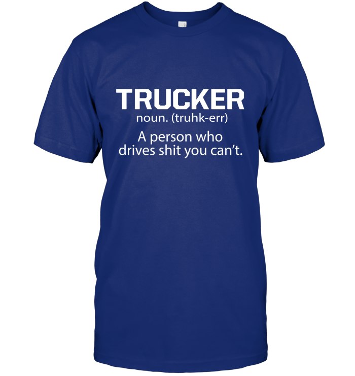 Trucker - a person who drives shit you can't 5
