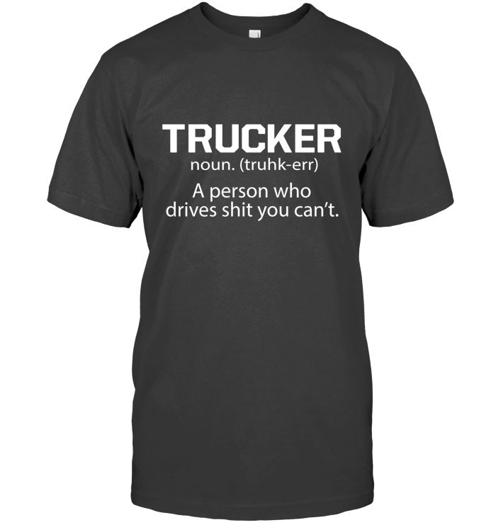 Trucker - a person who drives shit you can't 3
