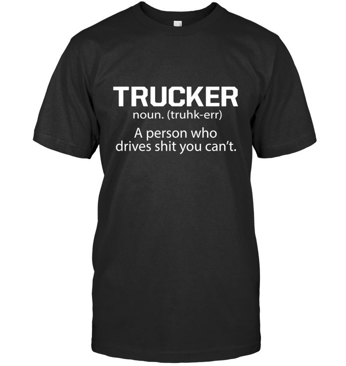 Trucker - a person who drives shit you can't
