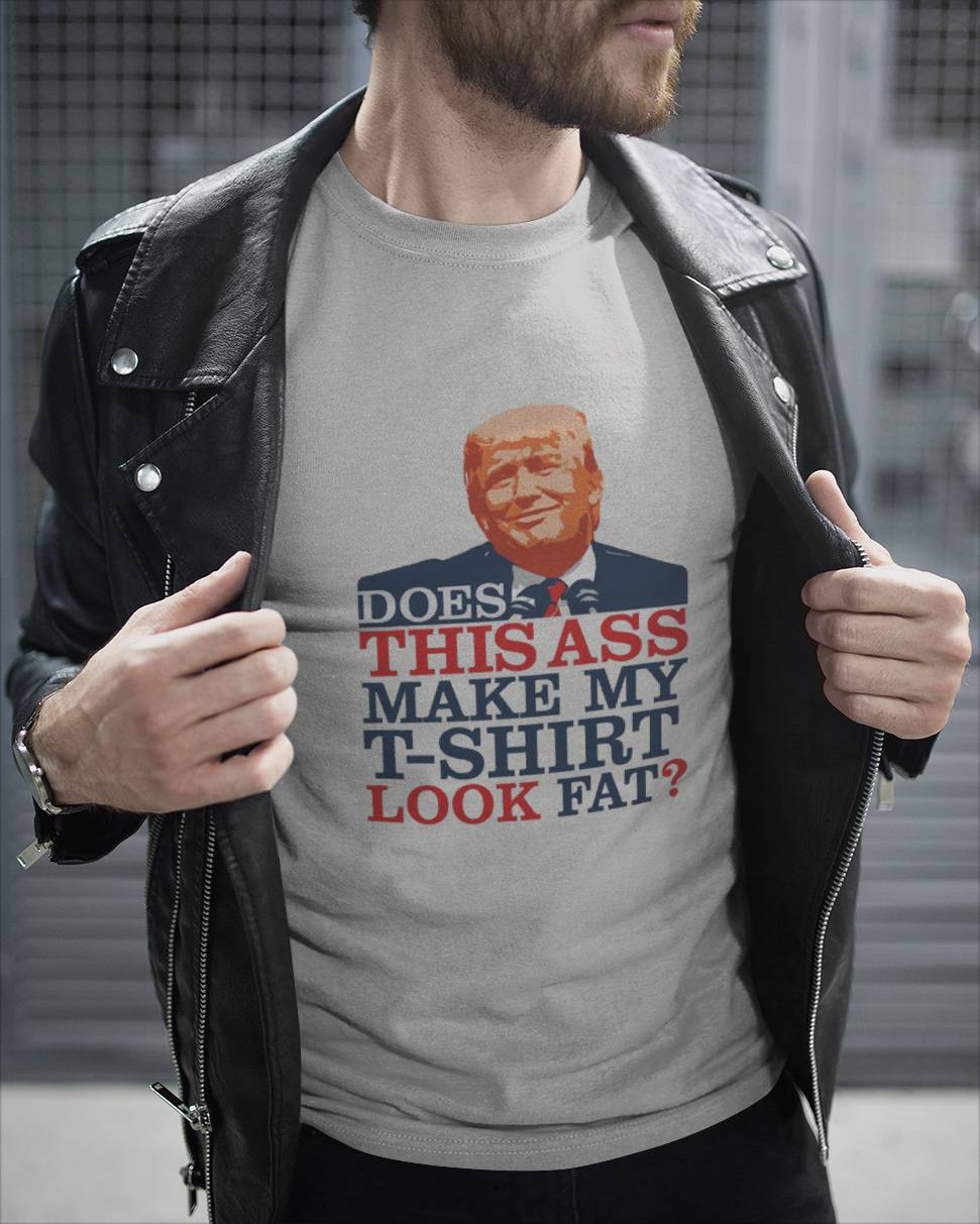 DOES THIS ASS MAKE MY T-SHIRT LOOK FAT? 7