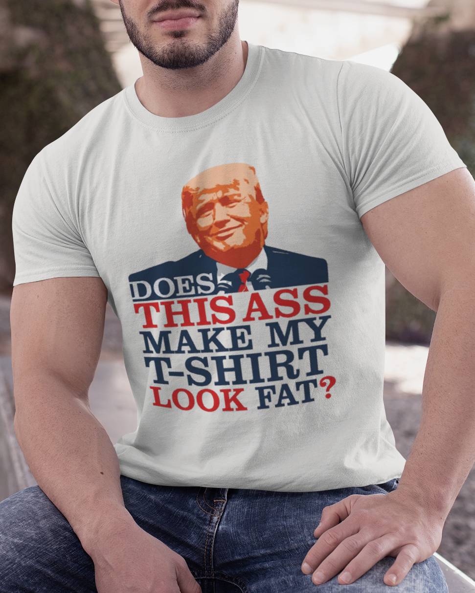 DOES THIS ASS MAKE MY T-SHIRT LOOK FAT? 4